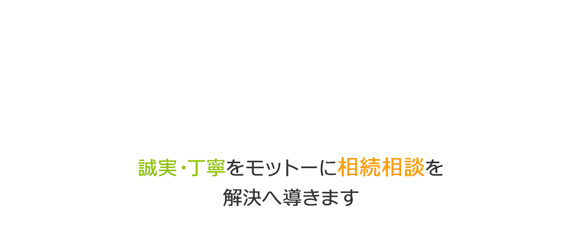 誠実・丁寧をモットーに相続相談を解決へ導きます