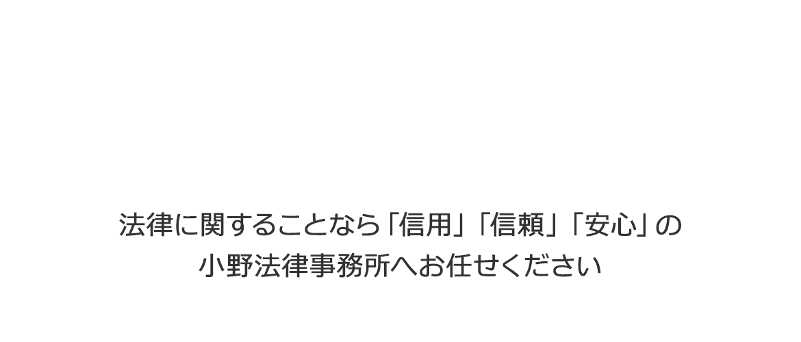 法律に関することなら「信用」「信頼」「安心」の小野法律事務所へお任せください